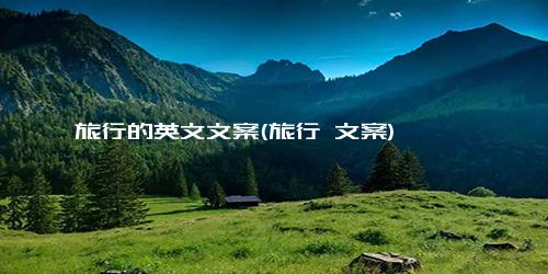 旅行的英文文案(旅行 文案)